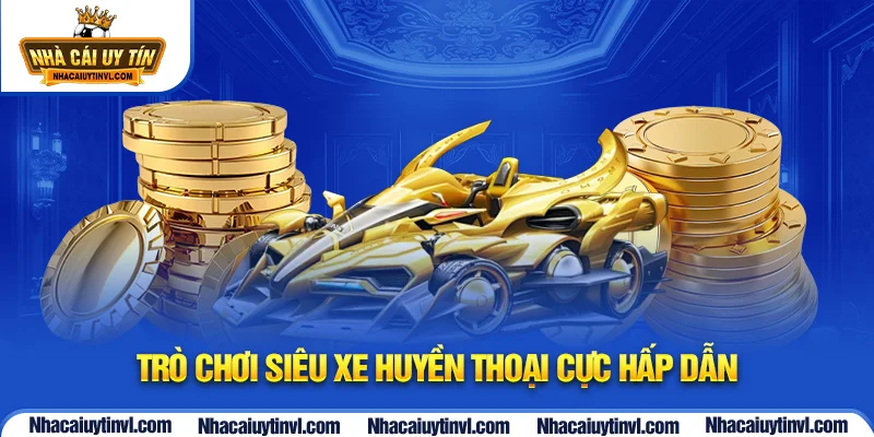 Trò chơi Siêu Xe Huyền Thoại cực hấp dẫn